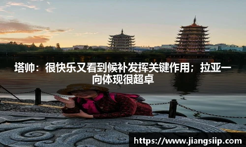 塔帅：很快乐又看到候补发挥关键作用；拉亚一向体现很超卓